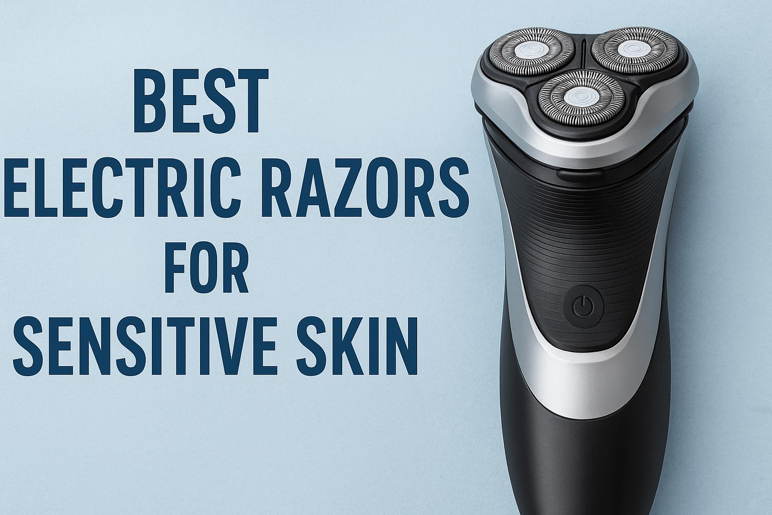 Best Electric Razors for Sensitive Skin